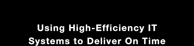 Using High-Efficiency IT Systems to Deliver On Time