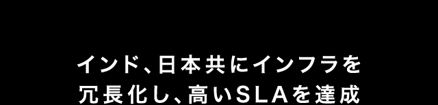インド、日本共にインフラを冗長化し、高いSLAを達成